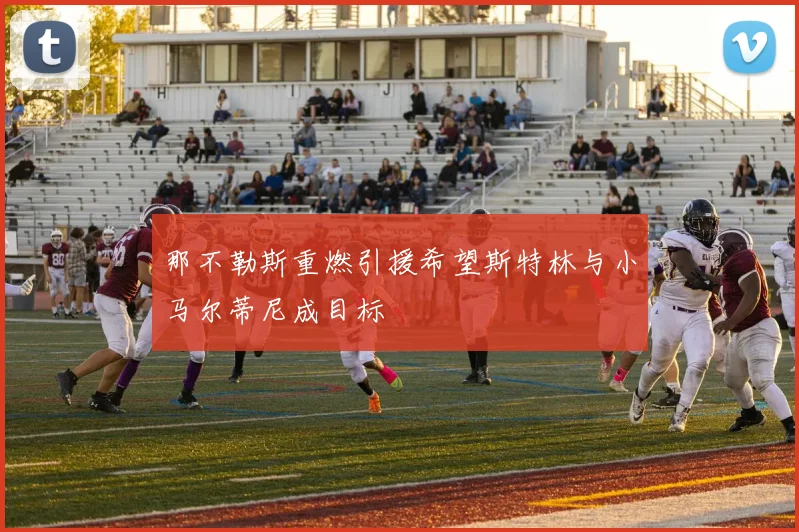 那不勒斯重燃引援希望斯特林与小马尔蒂尼成目标