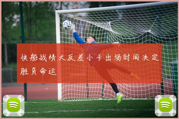 快船战绩大反差小卡出场时间决定胜负命运