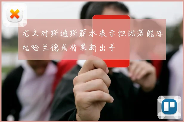 尤文对斯通斯薪水表示担忧若能冻结哈兰德或将果断出手