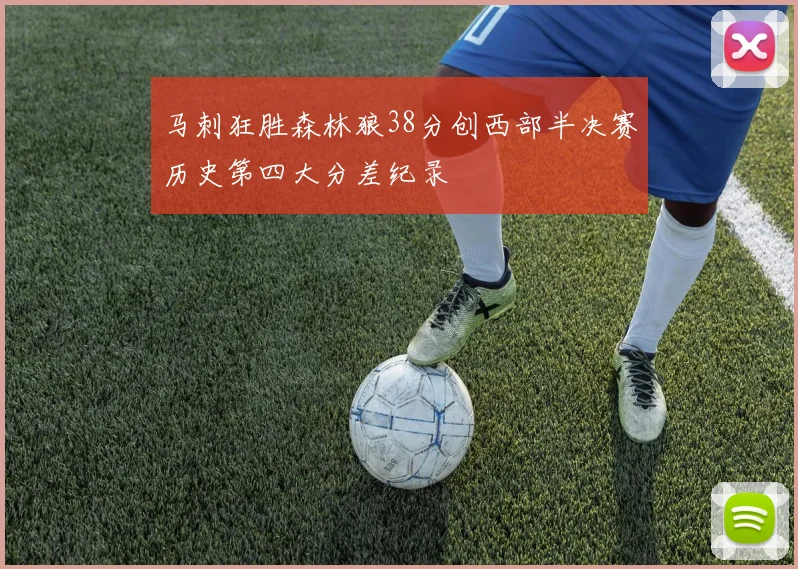 马刺狂胜森林狼38分创西部半决赛历史第四大分差纪录