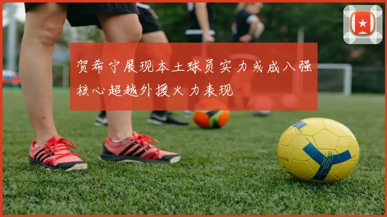 贺希宁展现本土球员实力或成八强核心超越外援火力表现