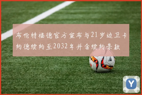 布伦特福德官方宣布与21岁边卫卡约德续约至2032年并含续约条款