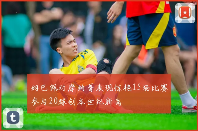 姆巴佩对摩纳哥表现惊艳15场比赛参与20球创本世纪新高